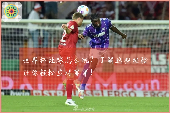 世界杯让球怎么玩？了解这些经验让你轻松应对赛事！
