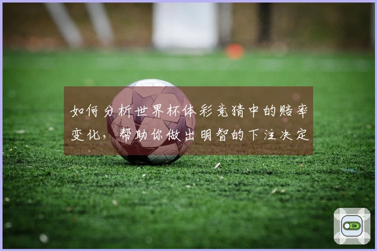 如何分析世界杯体彩竞猜中的赔率变化，帮助你做出明智的下注决定